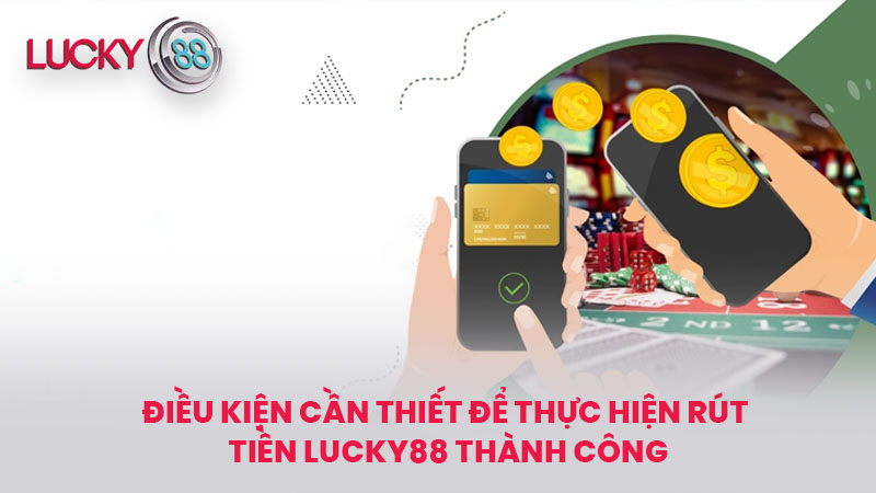 Điều kiện cần thiết để thực hiện Rút tiền lucky88 thành công